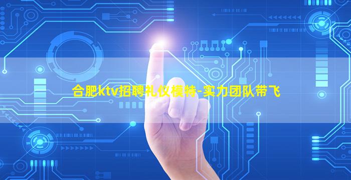 合肥ktv招聘礼仪模特-实力团队带飞